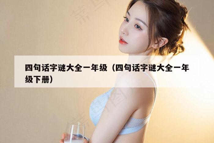 四句话字谜大全一年级（四句话字谜大全一年级下册）