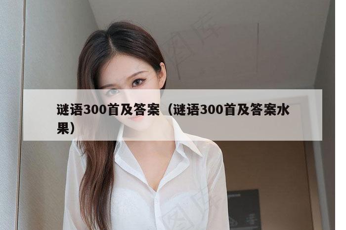 谜语300首及答案（谜语300首及答案水果）