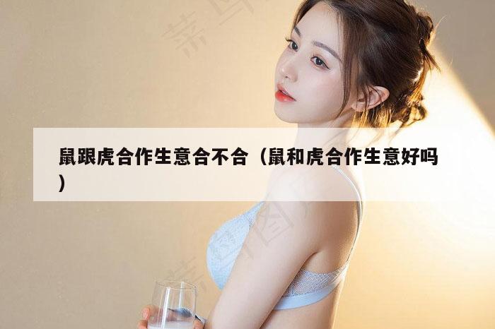 鼠跟虎合作生意合不合（鼠和虎合作生意好吗）