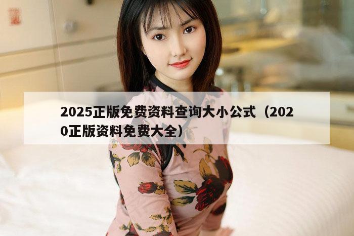 2025正版免费资料查询大小公式（2020正版资料免费大全）