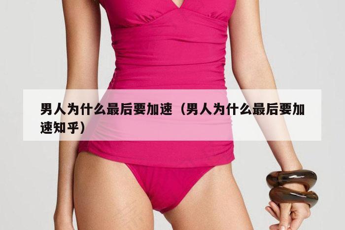 男人为什么最后要加速（男人为什么最后要加速知乎）
