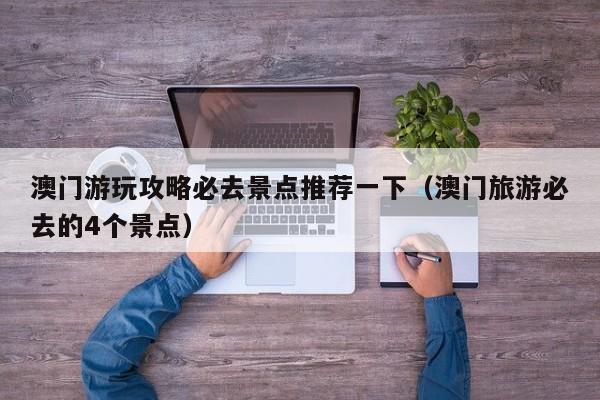 澳门游玩攻略必去景点推荐一下（澳门旅游必去的4个景点）