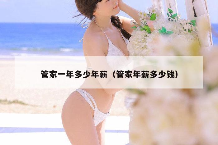 管家一年多少年薪（管家年薪多少钱）