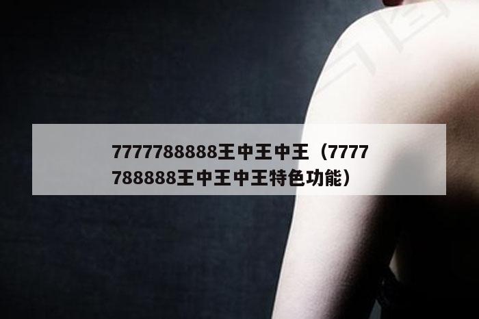 7777788888王中王中王（7777788888王中王中王特色功能）