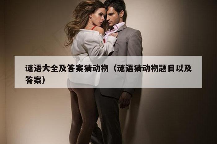 谜语大全及答案猜动物（谜语猜动物题目以及答案）