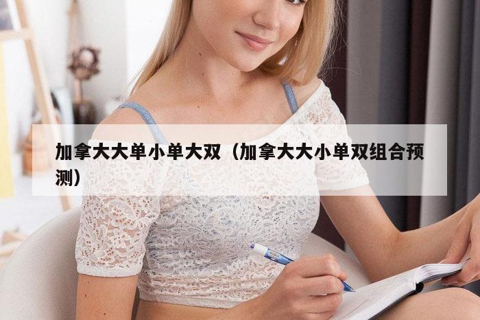 加拿大大单小单大双（加拿大大小单双组合预测）